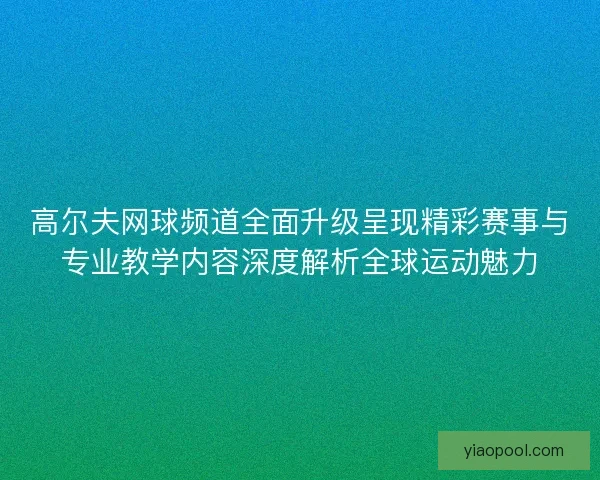 高尔夫网球频道全面升级呈现精彩赛事与专业教学内容深度解析全球运动魅力